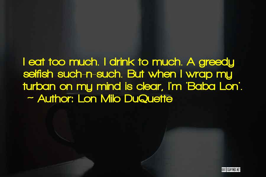 Lon Milo DuQuette Quotes: I Eat Too Much. I Drink To Much. A Greedy Selfish Such-n-such. But When I Wrap My Turban On My