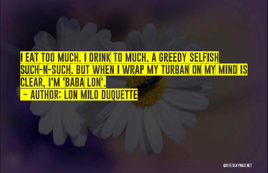 Lon Milo DuQuette Quotes: I Eat Too Much. I Drink To Much. A Greedy Selfish Such-n-such. But When I Wrap My Turban On My