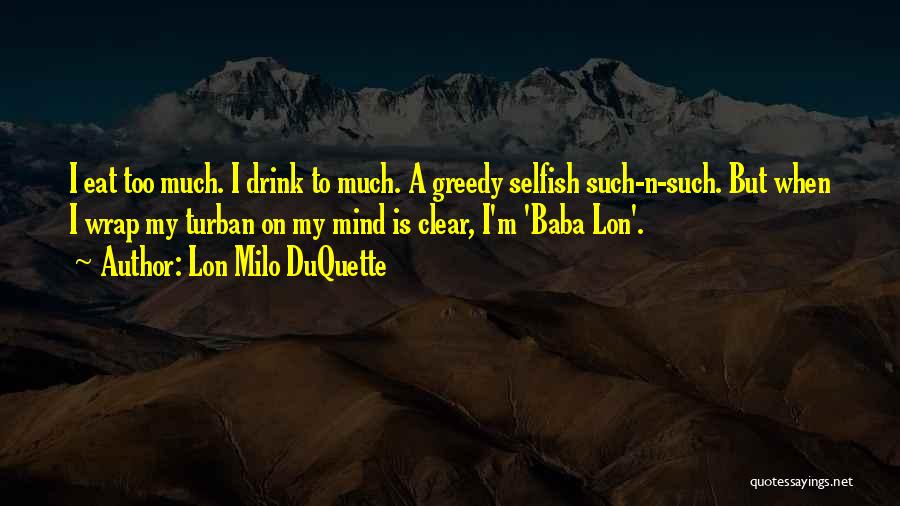 Lon Milo DuQuette Quotes: I Eat Too Much. I Drink To Much. A Greedy Selfish Such-n-such. But When I Wrap My Turban On My