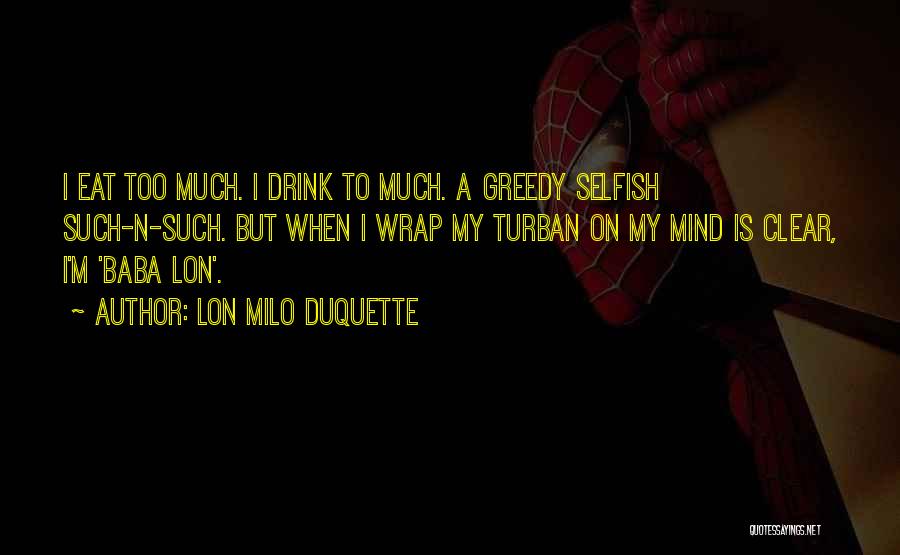 Lon Milo DuQuette Quotes: I Eat Too Much. I Drink To Much. A Greedy Selfish Such-n-such. But When I Wrap My Turban On My