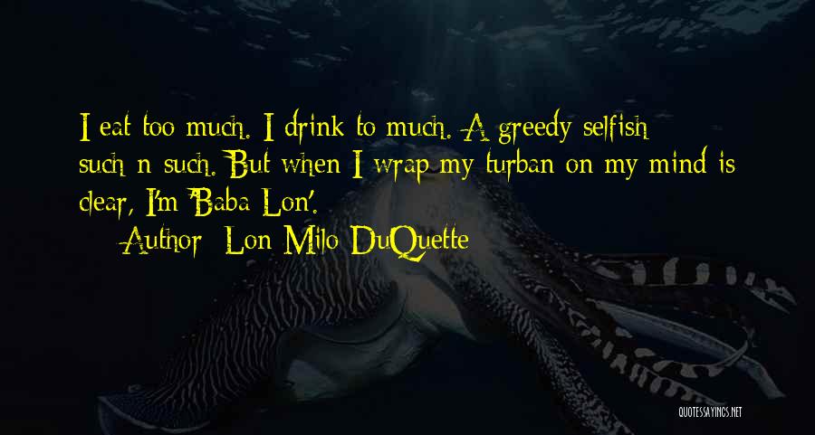 Lon Milo DuQuette Quotes: I Eat Too Much. I Drink To Much. A Greedy Selfish Such-n-such. But When I Wrap My Turban On My