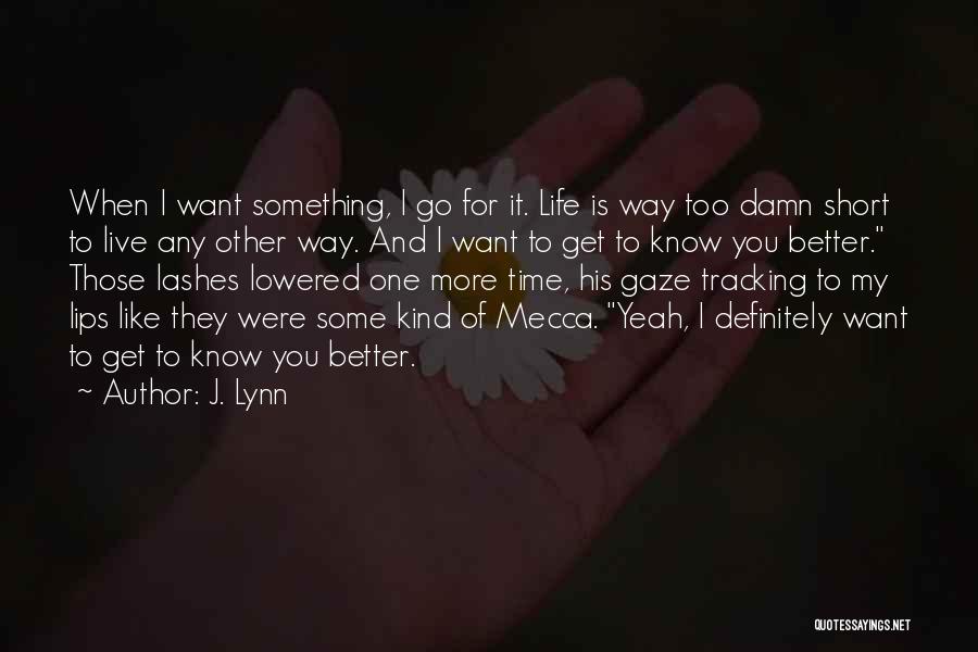 J. Lynn Quotes: When I Want Something, I Go For It. Life Is Way Too Damn Short To Live Any Other Way. And