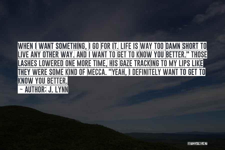 J. Lynn Quotes: When I Want Something, I Go For It. Life Is Way Too Damn Short To Live Any Other Way. And