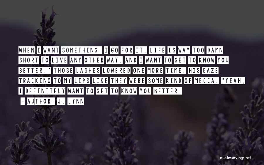 J. Lynn Quotes: When I Want Something, I Go For It. Life Is Way Too Damn Short To Live Any Other Way. And