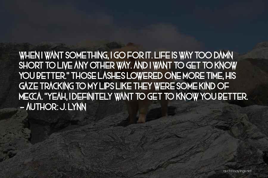 J. Lynn Quotes: When I Want Something, I Go For It. Life Is Way Too Damn Short To Live Any Other Way. And