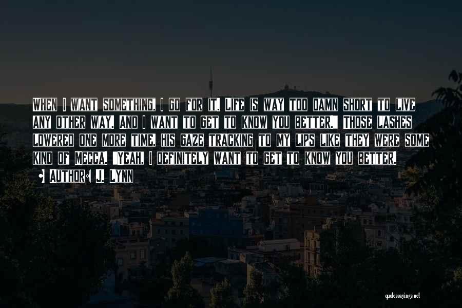 J. Lynn Quotes: When I Want Something, I Go For It. Life Is Way Too Damn Short To Live Any Other Way. And