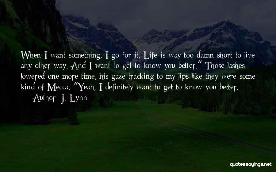 J. Lynn Quotes: When I Want Something, I Go For It. Life Is Way Too Damn Short To Live Any Other Way. And