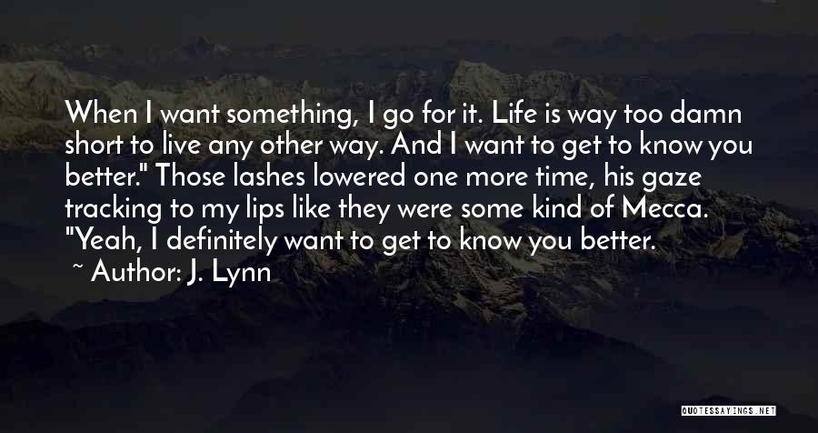 J. Lynn Quotes: When I Want Something, I Go For It. Life Is Way Too Damn Short To Live Any Other Way. And