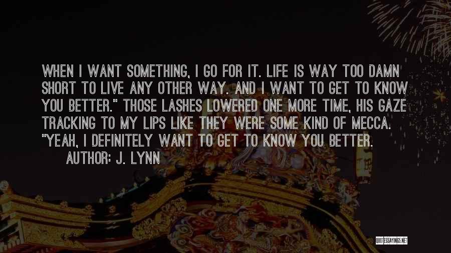 J. Lynn Quotes: When I Want Something, I Go For It. Life Is Way Too Damn Short To Live Any Other Way. And