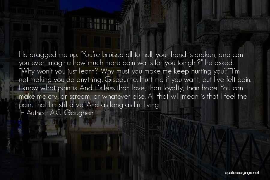 A.C. Gaughen Quotes: He Dragged Me Up. You're Bruised All To Hell, Your Hand Is Broken, And Can You Even Imagine How Much