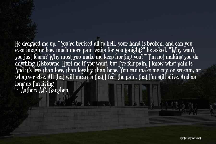 A.C. Gaughen Quotes: He Dragged Me Up. You're Bruised All To Hell, Your Hand Is Broken, And Can You Even Imagine How Much