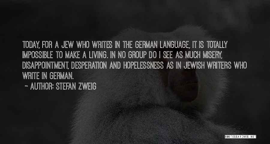 Stefan Zweig Quotes: Today, For A Jew Who Writes In The German Language, It Is Totally Impossible To Make A Living. In No