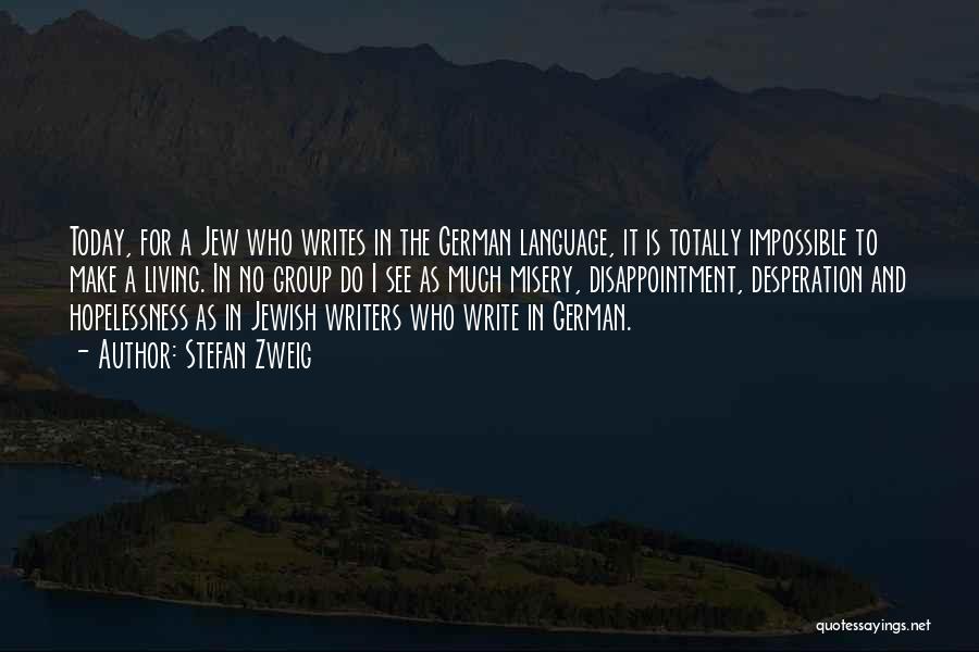 Stefan Zweig Quotes: Today, For A Jew Who Writes In The German Language, It Is Totally Impossible To Make A Living. In No