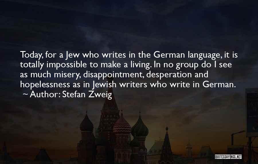 Stefan Zweig Quotes: Today, For A Jew Who Writes In The German Language, It Is Totally Impossible To Make A Living. In No