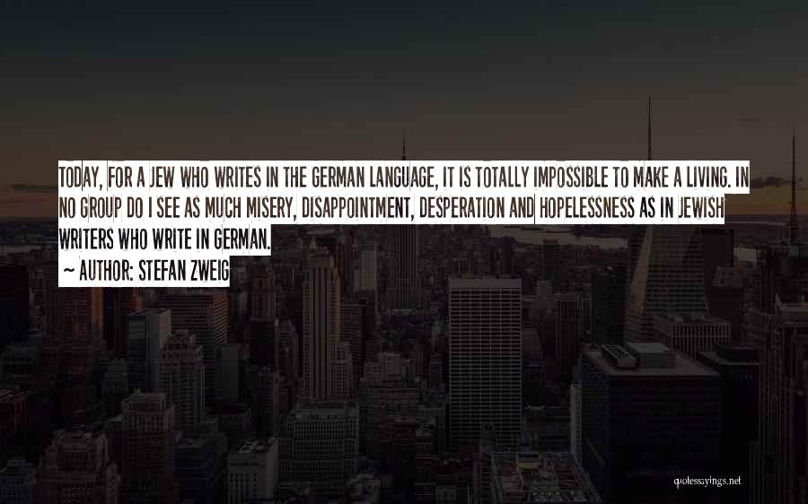 Stefan Zweig Quotes: Today, For A Jew Who Writes In The German Language, It Is Totally Impossible To Make A Living. In No