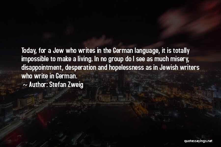 Stefan Zweig Quotes: Today, For A Jew Who Writes In The German Language, It Is Totally Impossible To Make A Living. In No