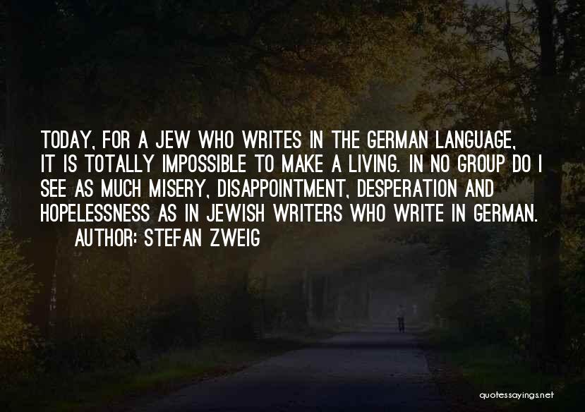 Stefan Zweig Quotes: Today, For A Jew Who Writes In The German Language, It Is Totally Impossible To Make A Living. In No