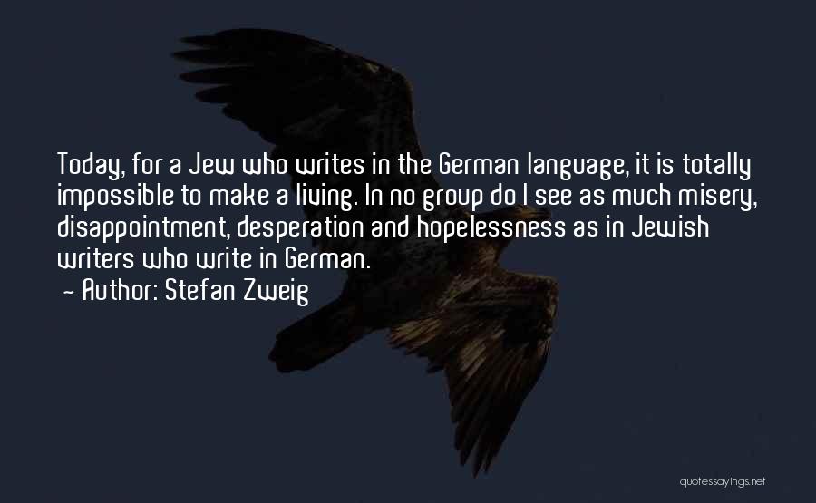 Stefan Zweig Quotes: Today, For A Jew Who Writes In The German Language, It Is Totally Impossible To Make A Living. In No