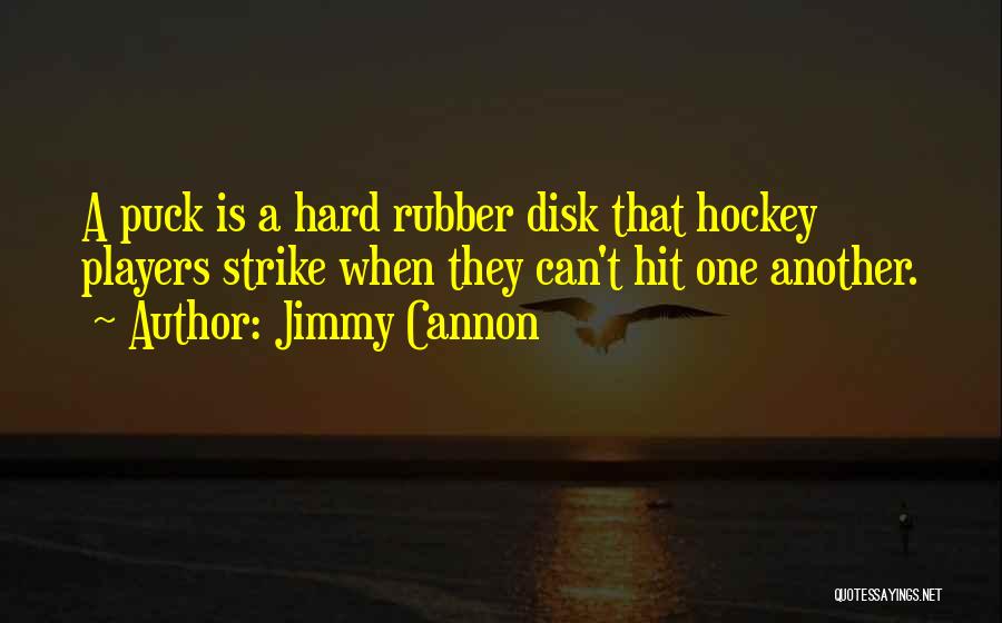 Jimmy Cannon Quotes: A Puck Is A Hard Rubber Disk That Hockey Players Strike When They Can't Hit One Another.