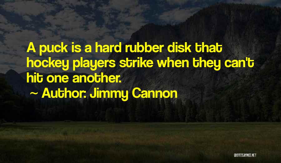 Jimmy Cannon Quotes: A Puck Is A Hard Rubber Disk That Hockey Players Strike When They Can't Hit One Another.