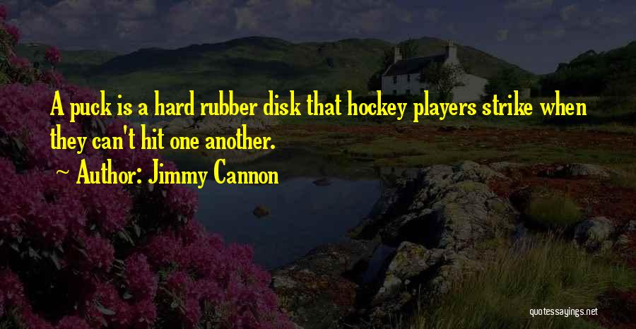 Jimmy Cannon Quotes: A Puck Is A Hard Rubber Disk That Hockey Players Strike When They Can't Hit One Another.