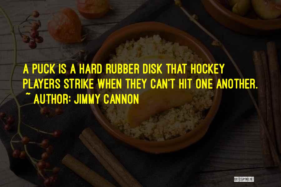 Jimmy Cannon Quotes: A Puck Is A Hard Rubber Disk That Hockey Players Strike When They Can't Hit One Another.