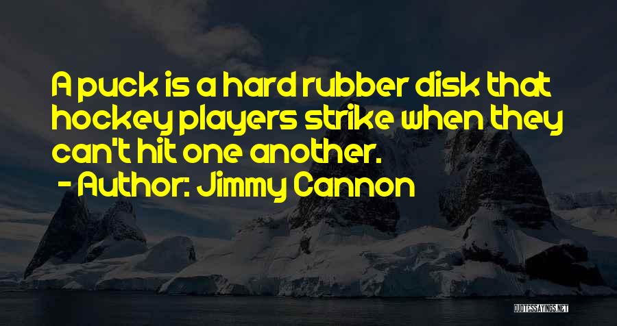 Jimmy Cannon Quotes: A Puck Is A Hard Rubber Disk That Hockey Players Strike When They Can't Hit One Another.