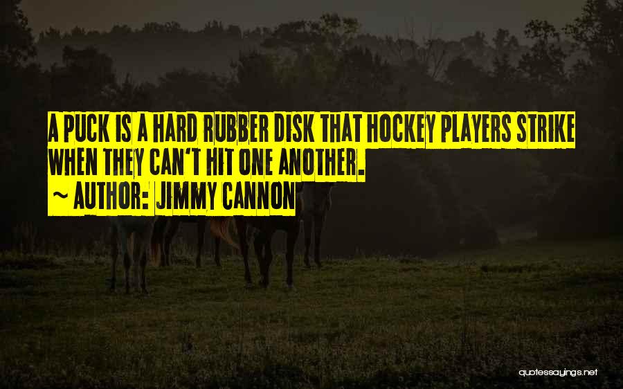 Jimmy Cannon Quotes: A Puck Is A Hard Rubber Disk That Hockey Players Strike When They Can't Hit One Another.