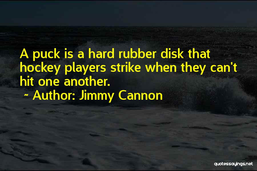 Jimmy Cannon Quotes: A Puck Is A Hard Rubber Disk That Hockey Players Strike When They Can't Hit One Another.
