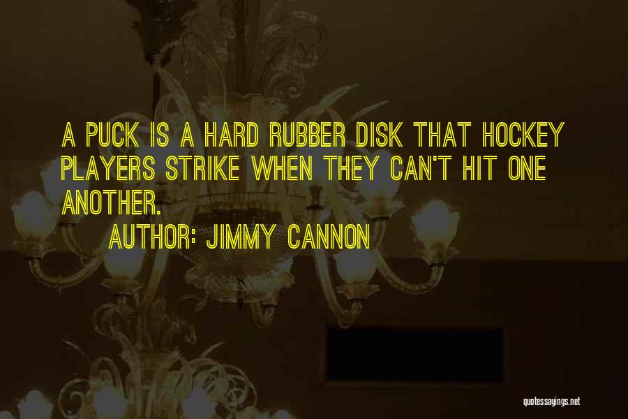 Jimmy Cannon Quotes: A Puck Is A Hard Rubber Disk That Hockey Players Strike When They Can't Hit One Another.