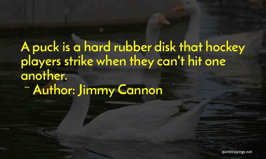 Jimmy Cannon Quotes: A Puck Is A Hard Rubber Disk That Hockey Players Strike When They Can't Hit One Another.