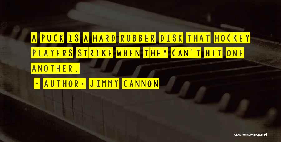 Jimmy Cannon Quotes: A Puck Is A Hard Rubber Disk That Hockey Players Strike When They Can't Hit One Another.