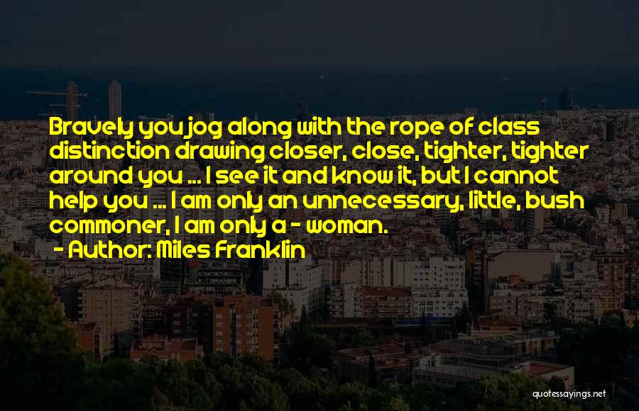 Miles Franklin Quotes: Bravely You Jog Along With The Rope Of Class Distinction Drawing Closer, Close, Tighter, Tighter Around You ... I See
