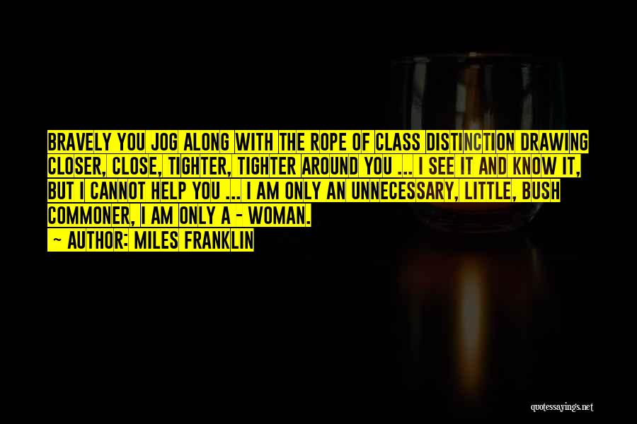 Miles Franklin Quotes: Bravely You Jog Along With The Rope Of Class Distinction Drawing Closer, Close, Tighter, Tighter Around You ... I See