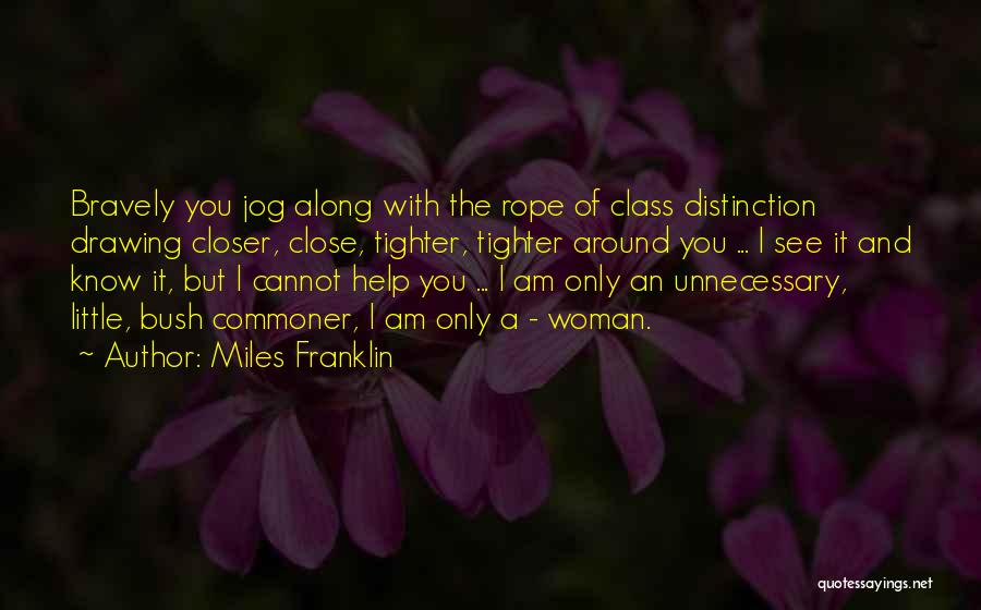 Miles Franklin Quotes: Bravely You Jog Along With The Rope Of Class Distinction Drawing Closer, Close, Tighter, Tighter Around You ... I See