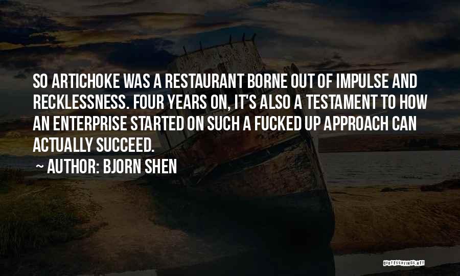 Bjorn Shen Quotes: So Artichoke Was A Restaurant Borne Out Of Impulse And Recklessness. Four Years On, It's Also A Testament To How
