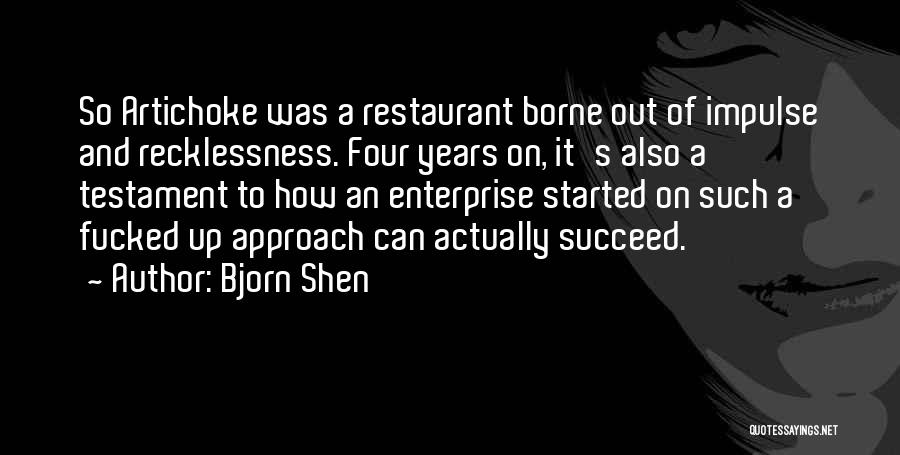 Bjorn Shen Quotes: So Artichoke Was A Restaurant Borne Out Of Impulse And Recklessness. Four Years On, It's Also A Testament To How