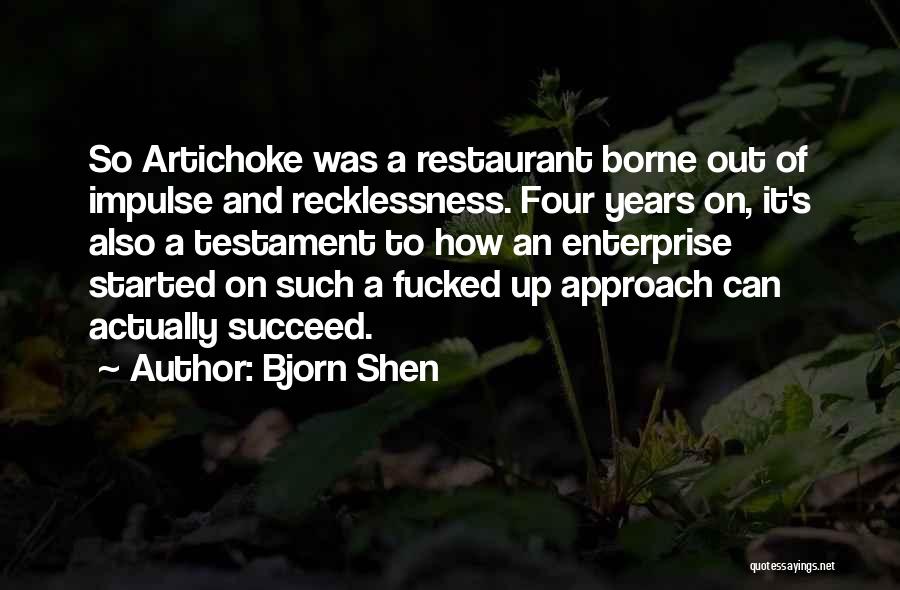 Bjorn Shen Quotes: So Artichoke Was A Restaurant Borne Out Of Impulse And Recklessness. Four Years On, It's Also A Testament To How