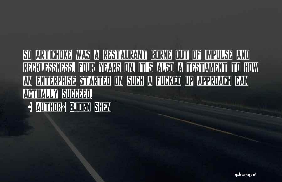 Bjorn Shen Quotes: So Artichoke Was A Restaurant Borne Out Of Impulse And Recklessness. Four Years On, It's Also A Testament To How