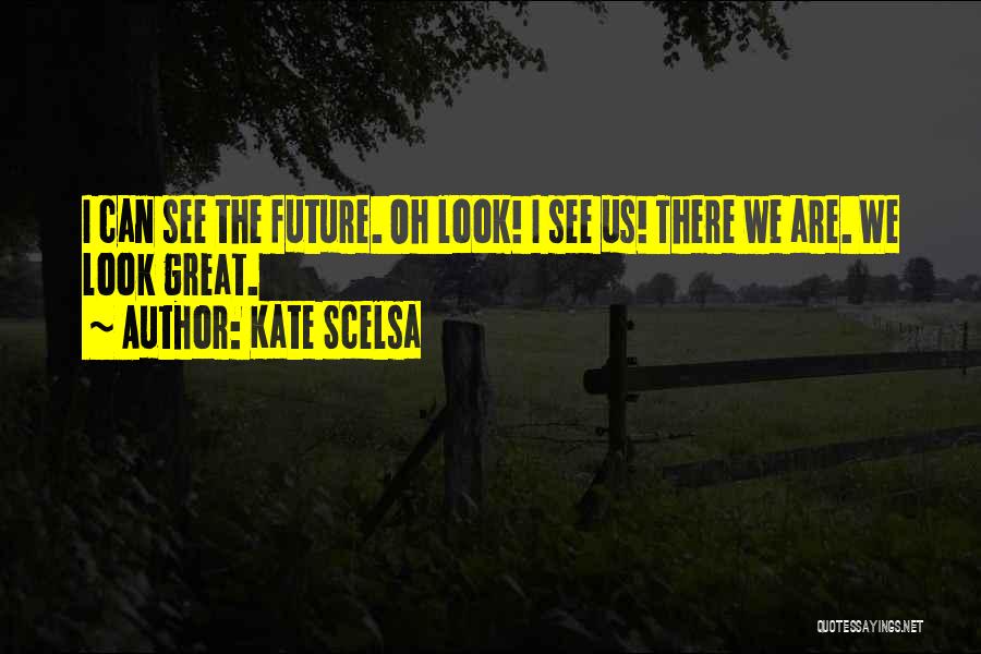 Kate Scelsa Quotes: I Can See The Future. Oh Look! I See Us! There We Are. We Look Great.