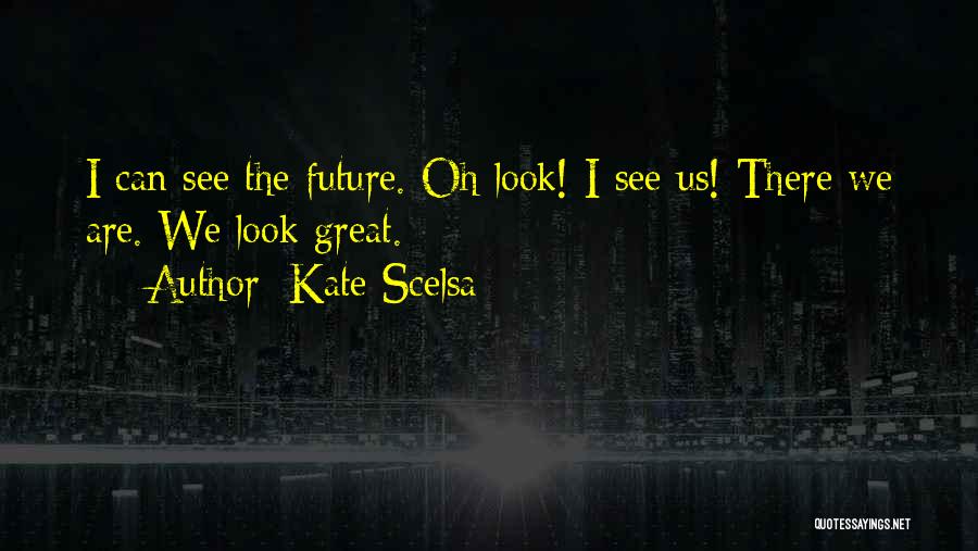 Kate Scelsa Quotes: I Can See The Future. Oh Look! I See Us! There We Are. We Look Great.