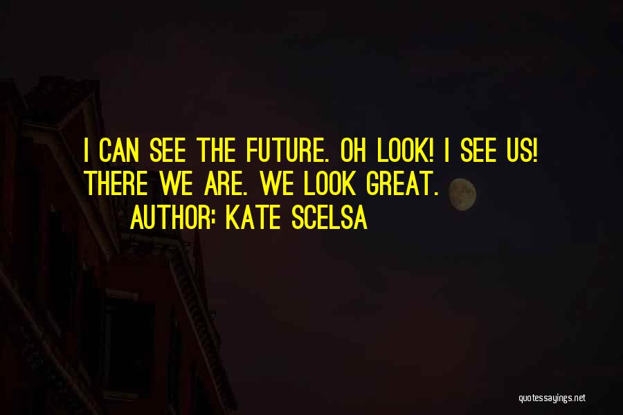 Kate Scelsa Quotes: I Can See The Future. Oh Look! I See Us! There We Are. We Look Great.