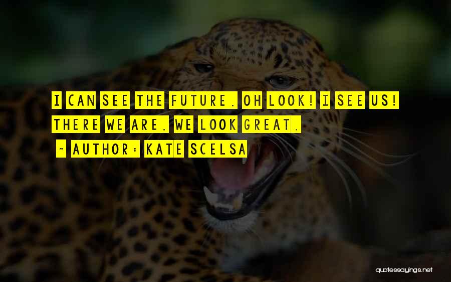 Kate Scelsa Quotes: I Can See The Future. Oh Look! I See Us! There We Are. We Look Great.