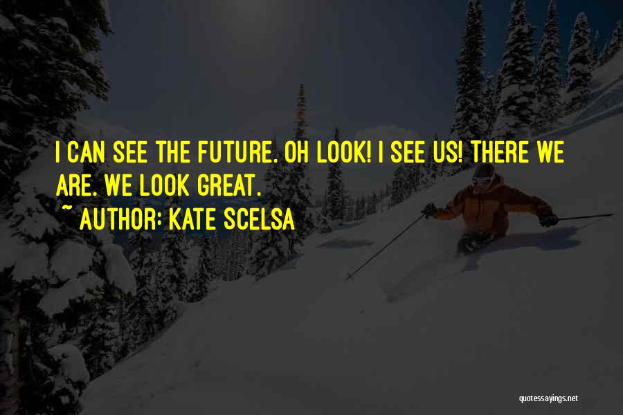Kate Scelsa Quotes: I Can See The Future. Oh Look! I See Us! There We Are. We Look Great.