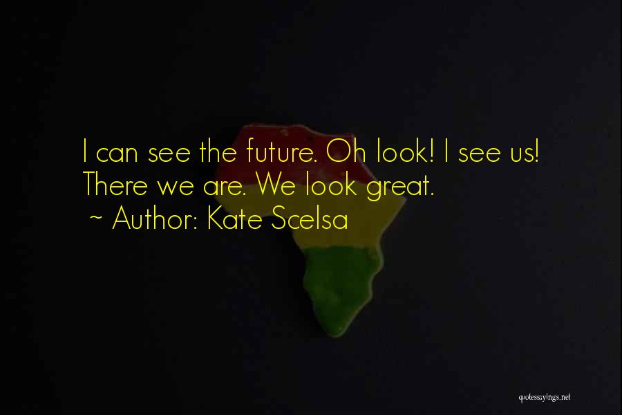 Kate Scelsa Quotes: I Can See The Future. Oh Look! I See Us! There We Are. We Look Great.