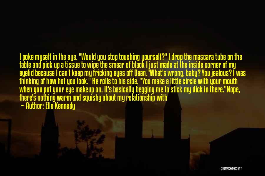 Elle Kennedy Quotes: I Poke Myself In The Eye. Would You Stop Touching Yourself? I Drop The Mascara Tube On The Table And