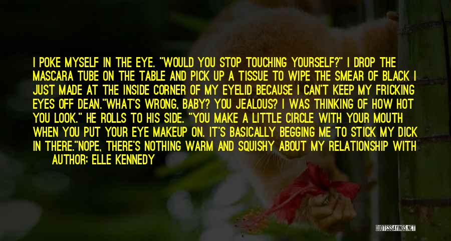 Elle Kennedy Quotes: I Poke Myself In The Eye. Would You Stop Touching Yourself? I Drop The Mascara Tube On The Table And