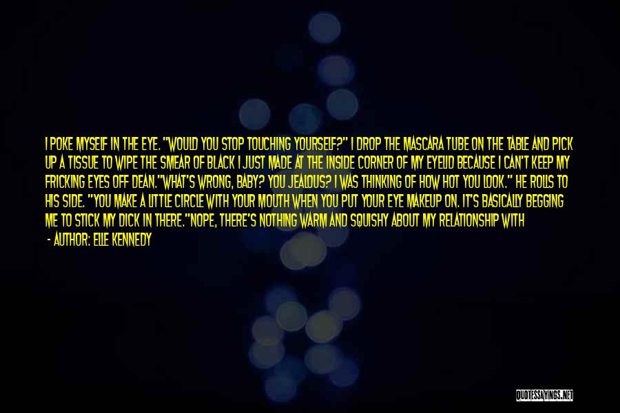 Elle Kennedy Quotes: I Poke Myself In The Eye. Would You Stop Touching Yourself? I Drop The Mascara Tube On The Table And