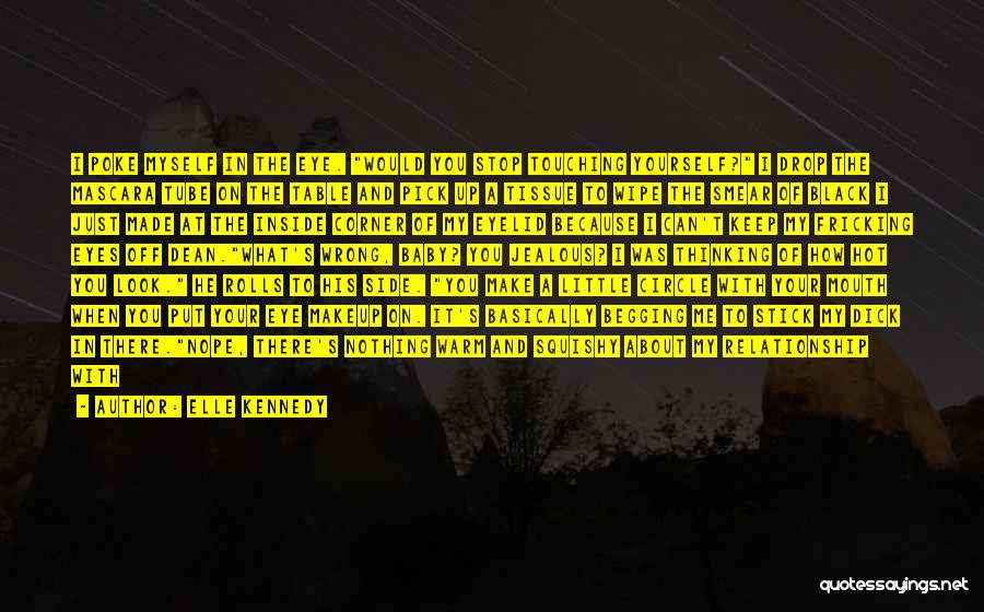 Elle Kennedy Quotes: I Poke Myself In The Eye. Would You Stop Touching Yourself? I Drop The Mascara Tube On The Table And