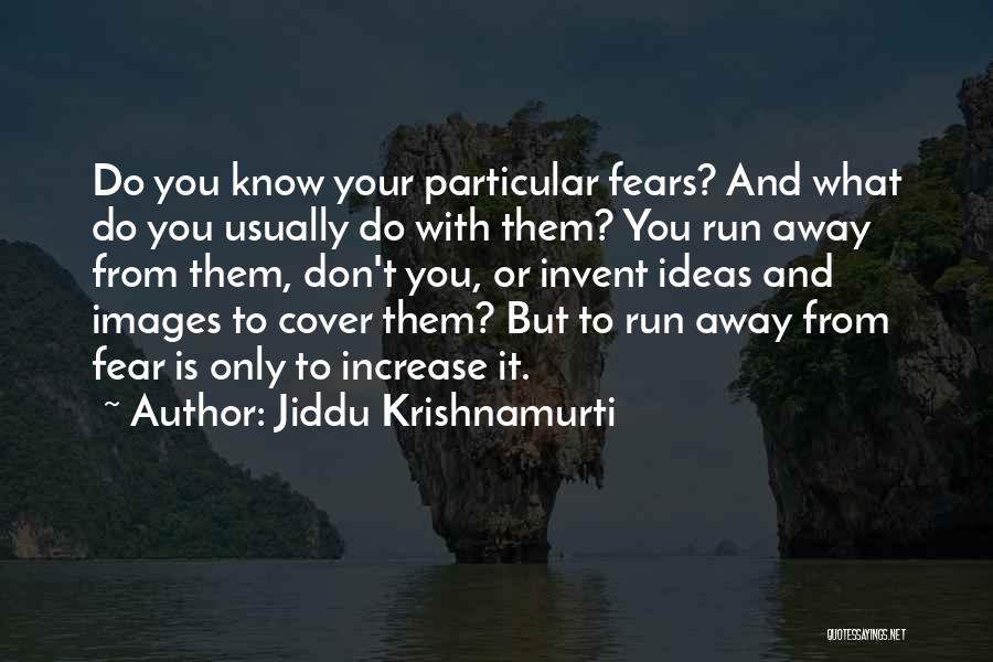 Jiddu Krishnamurti Quotes: Do You Know Your Particular Fears? And What Do You Usually Do With Them? You Run Away From Them, Don't